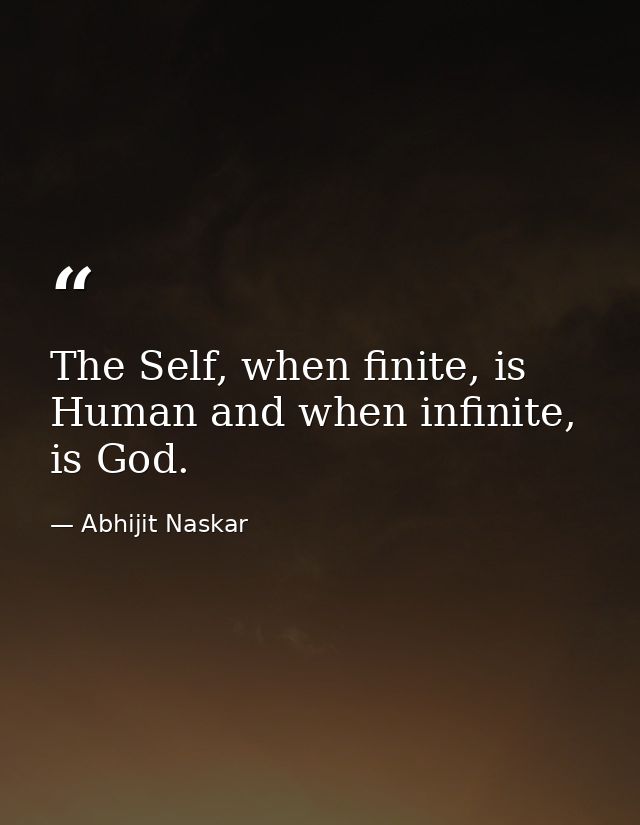 The Self, when finite, is Human and when infinite, is God. — Abhijit Naskar