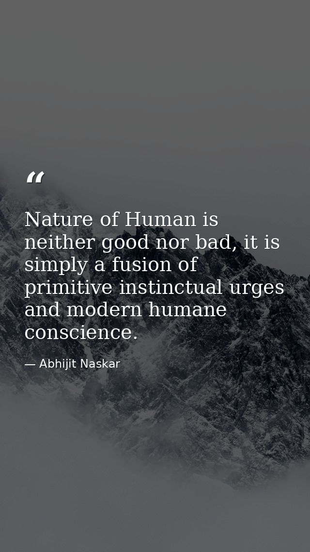 Nature of Human is neither good nor bad, it is simply a fusion of primitive instinctual urges and modern humane conscien — Abhijit Naskar