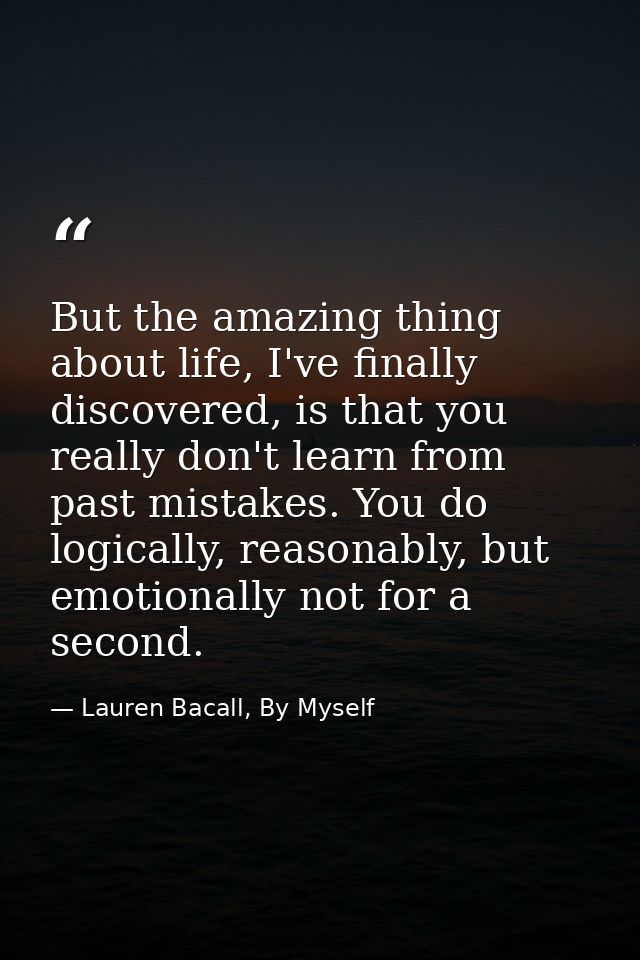 But the amazing thing about life, I've finally discovered, is that you really don't learn from past mistakes. You do log — Lauren Bacall, By Myself