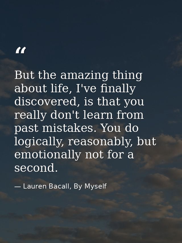 But the amazing thing about life, I've finally discovered, is that you really don't learn from past mistakes. You do log — Lauren Bacall, By Myself