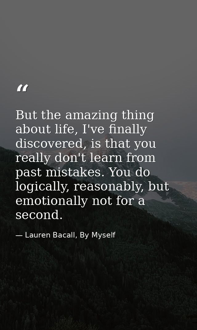 But the amazing thing about life, I've finally discovered, is that you really don't learn from past mistakes. You do log — Lauren Bacall, By Myself