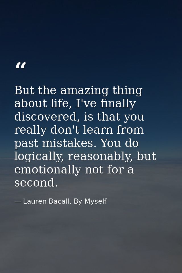 But the amazing thing about life, I've finally discovered, is that you really don't learn from past mistakes. You do log — Lauren Bacall, By Myself