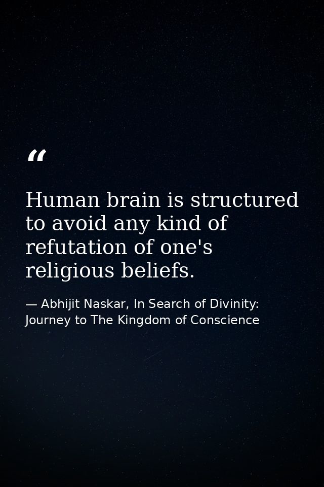 Human brain is structured to avoid any kind of refutation of one's religious beliefs. — Abhijit Naskar, In Search of Divinity: Journey to The Kingdom of Conscience