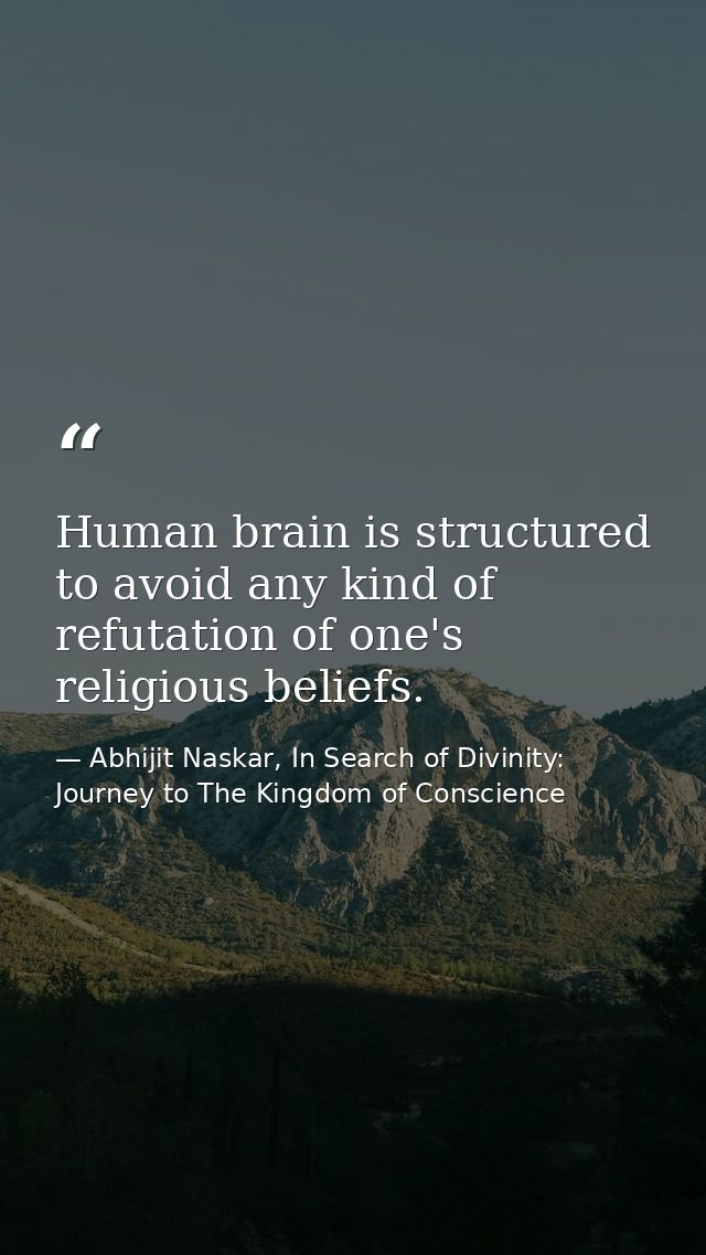 Human brain is structured to avoid any kind of refutation of one's religious beliefs. — Abhijit Naskar, In Search of Divinity: Journey to The Kingdom of Conscience