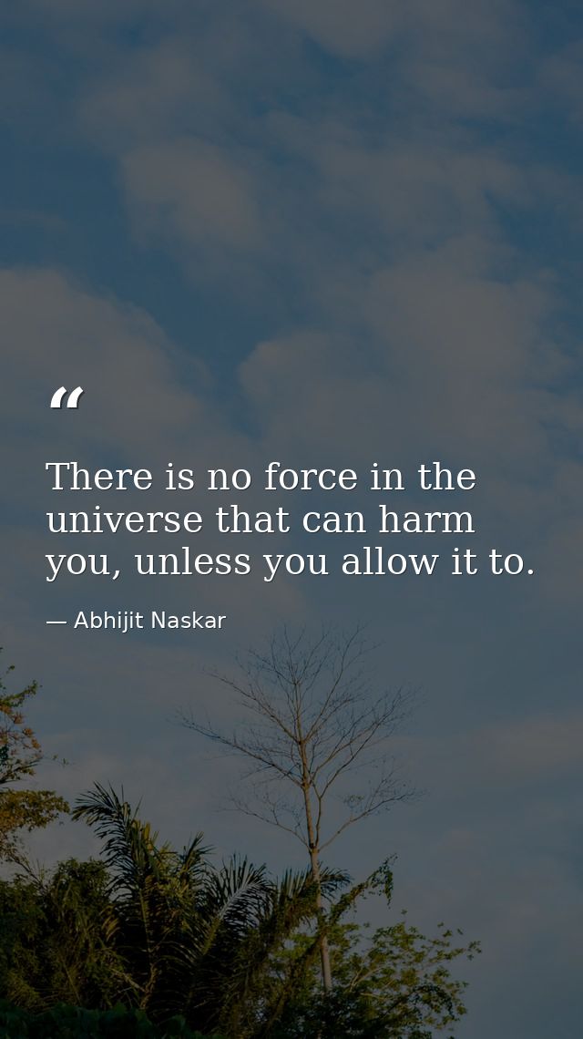 There is no force in the universe that can harm you, unless you allow it to. — Abhijit Naskar