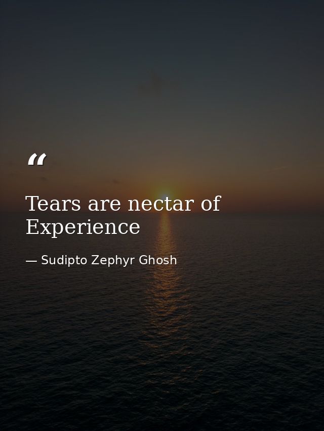 Tears are nectar of Experience — Sudipto Zephyr Ghosh