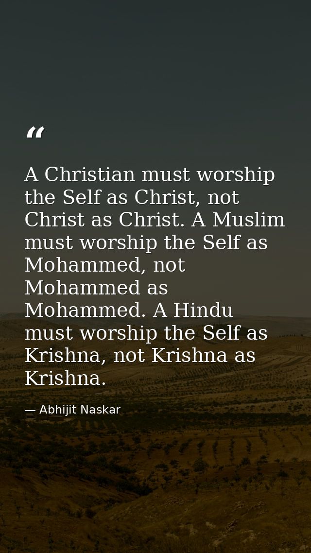 A Christian must worship the Self as Christ, not Christ as Christ. A Muslim must worship the Self as Mohammed, not Moham — Abhijit Naskar