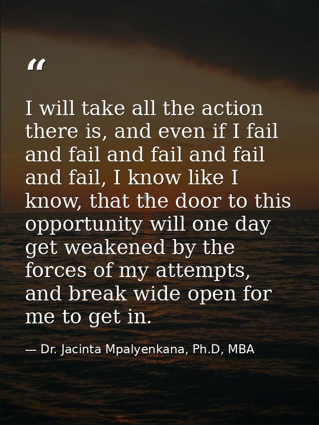 I will take all the action there is, and even if I fail and fail and fail and fail and fail, I know like I know, that th — Dr. Jacinta Mpalyenkana, Ph.D, MBA