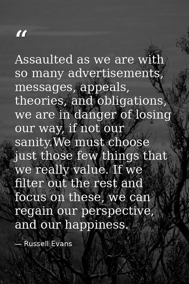 Assaulted as we are with so many advertisements, messages, appeals, theories, and obligations, we are in danger of losin — Russell Evans
