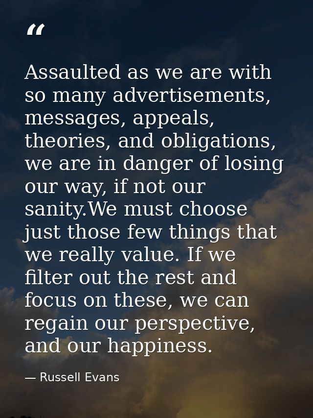 Assaulted as we are with so many advertisements, messages, appeals, theories, and obligations, we are in danger of losin — Russell Evans