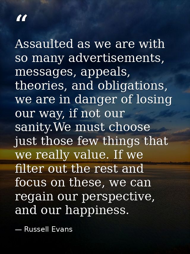 Assaulted as we are with so many advertisements, messages, appeals, theories, and obligations, we are in danger of losin — Russell Evans
