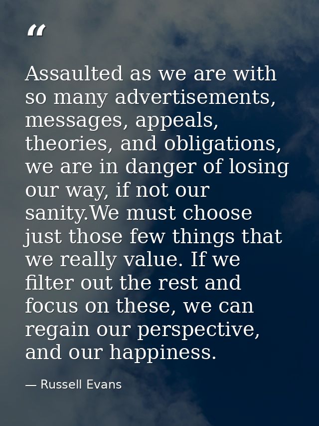 Assaulted as we are with so many advertisements, messages, appeals, theories, and obligations, we are in danger of losin — Russell Evans