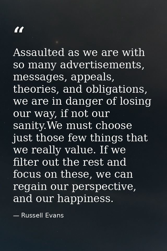 Assaulted as we are with so many advertisements, messages, appeals, theories, and obligations, we are in danger of losin — Russell Evans