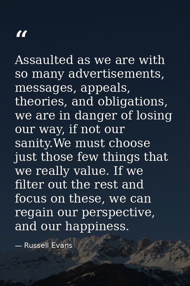 Assaulted as we are with so many advertisements, messages, appeals, theories, and obligations, we are in danger of losin — Russell Evans