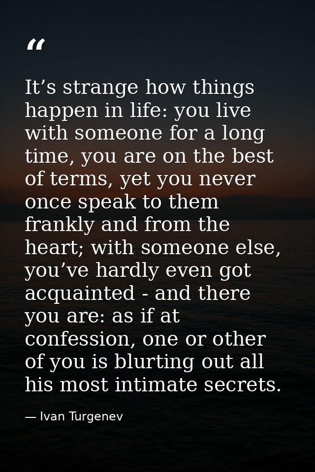 It’s strange how things happen in life: you live with someone for a long time, you are on the best of terms, yet you nev — Ivan Turgenev