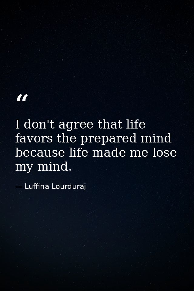 I don't agree that life favors the prepared mind because life made me lose my mind. — Luffina Lourduraj