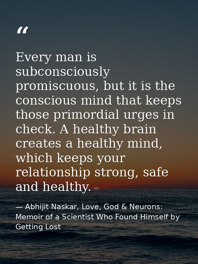 Every man is subconsciously promiscuous, but it is the conscious mind that keeps those primordial urges in check. A heal — Abhijit Naskar, Love, God & Neurons: Memoir of a Scientist Who Found Himself by Getting Lost
