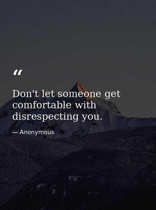 Don't let someone get comfortable with disrespecting you. — Anonymous