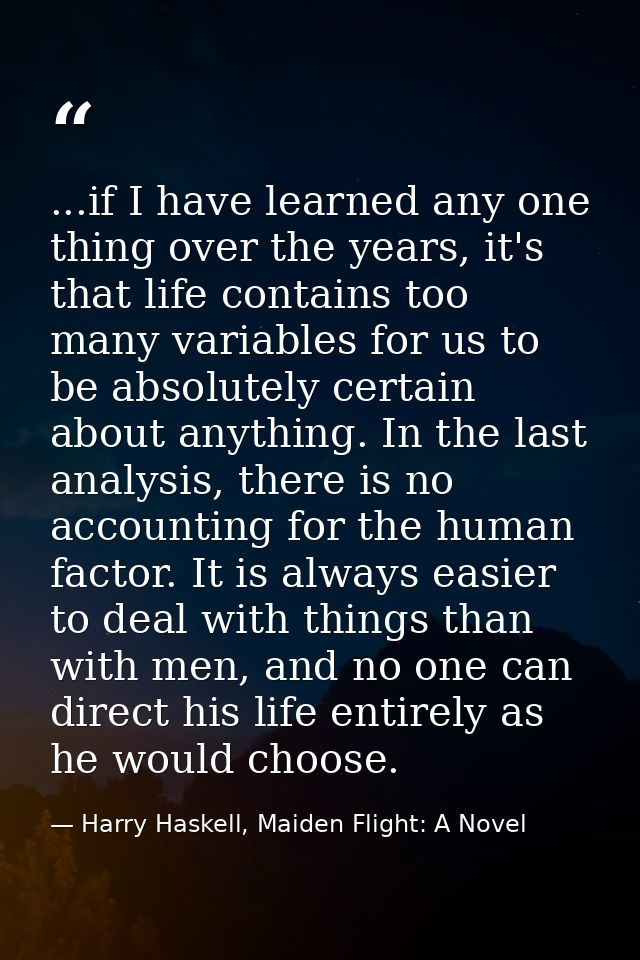 ...if I have learned any one thing over the years, it's that life contains too many variables for us to be absolutely ce — Harry Haskell, Maiden Flight: A Novel