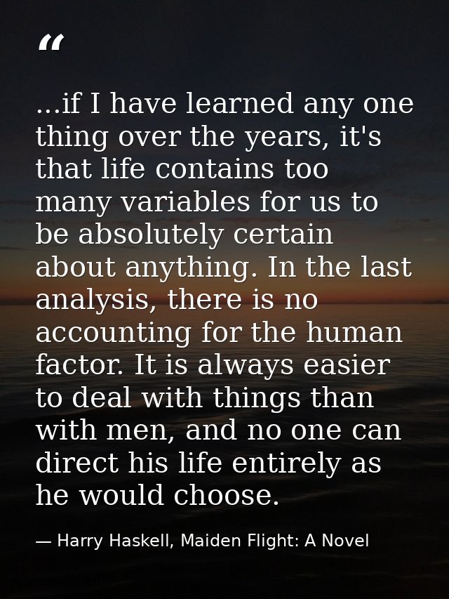 ...if I have learned any one thing over the years, it's that life contains too many variables for us to be absolutely ce — Harry Haskell, Maiden Flight: A Novel