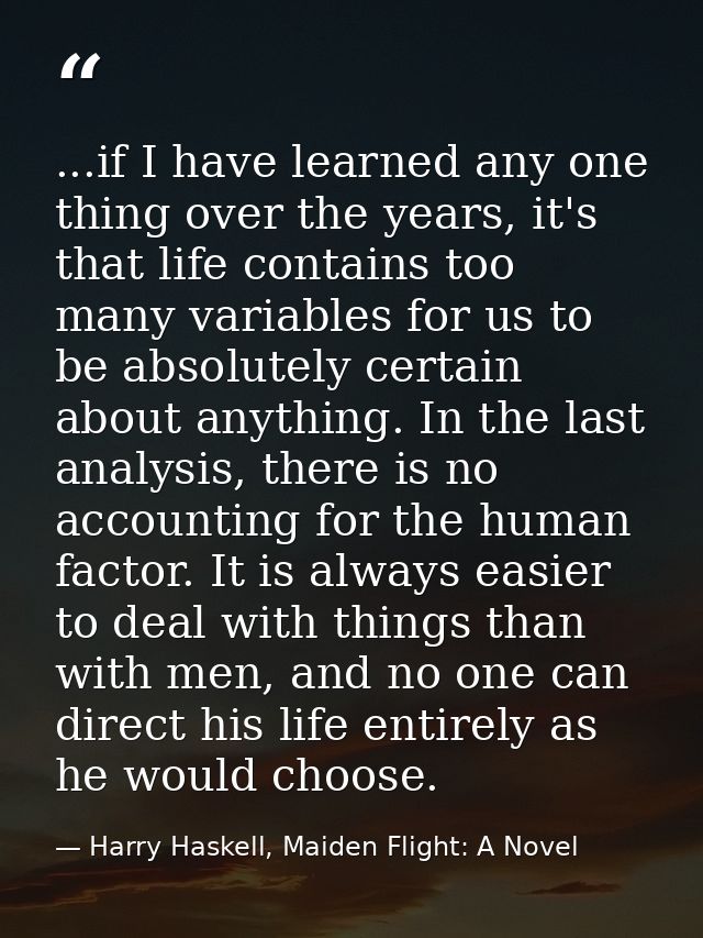 ...if I have learned any one thing over the years, it's that life contains too many variables for us to be absolutely ce — Harry Haskell, Maiden Flight: A Novel
