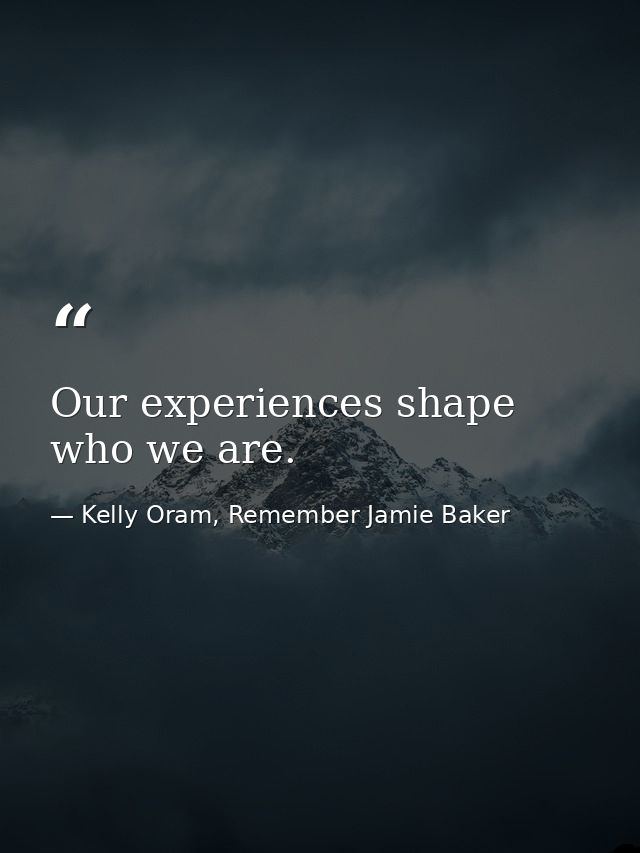 Our experiences shape who we are. — Kelly Oram, Remember Jamie Baker