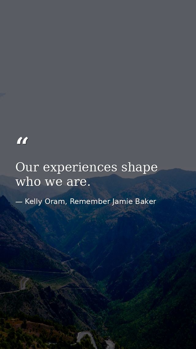 Our experiences shape who we are. — Kelly Oram, Remember Jamie Baker