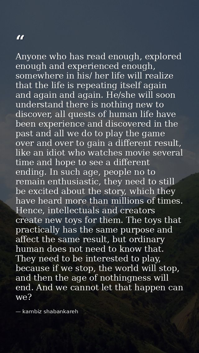 Anyone who has read enough, explored enough and experienced enough, somewhere in his/ her life will realize that the lif — kambiz shabankareh