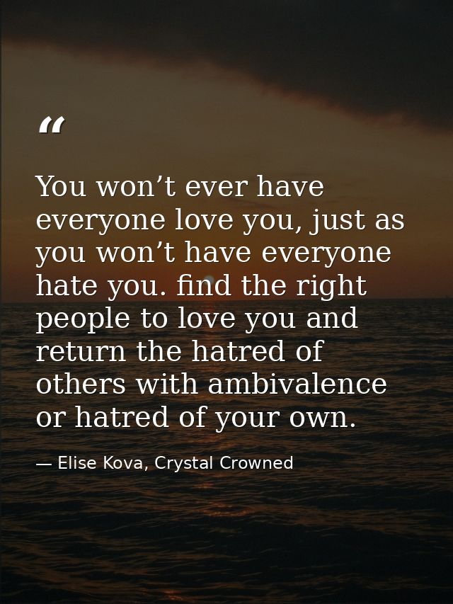 You won’t ever have everyone love you, just as you won’t have everyone hate you. find the right people to love you and r — Elise Kova, Crystal Crowned