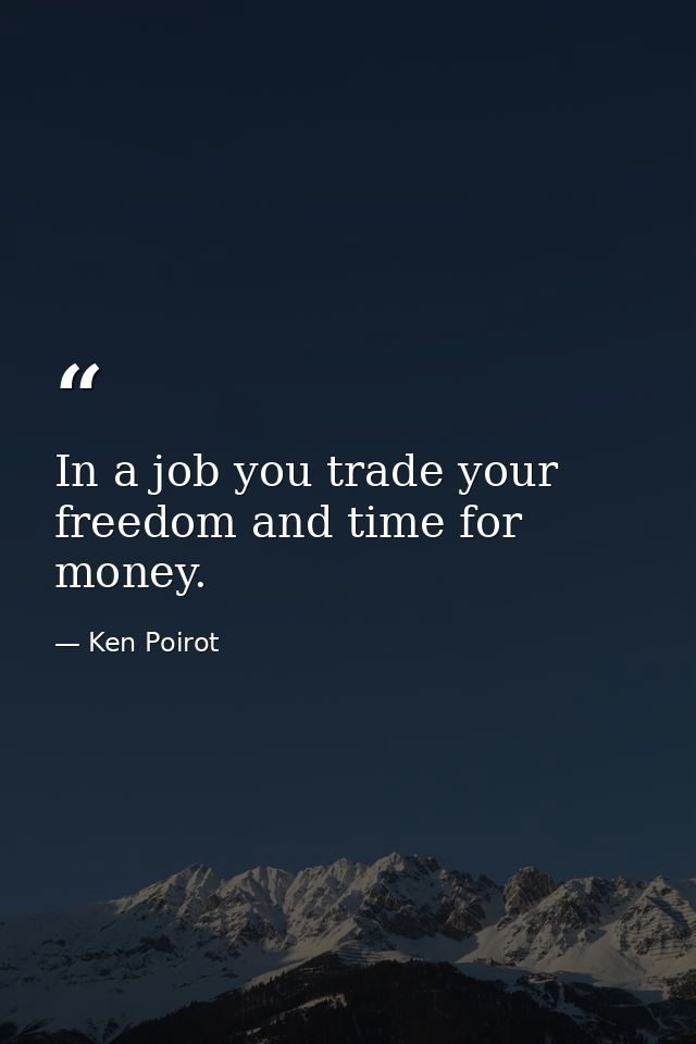 In a job you trade your freedom and time for money. — Ken Poirot