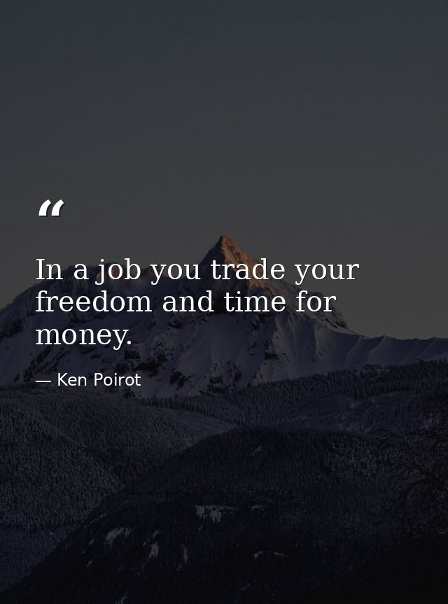 In a job you trade your freedom and time for money. — Ken Poirot