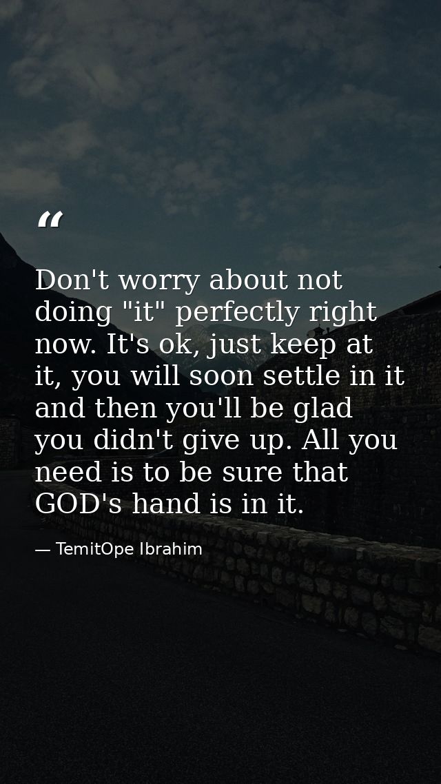 Don't worry about not doing "it" perfectly right now. It's ok, just keep at it, you will soon settle in it and then you' — TemitOpe Ibrahim