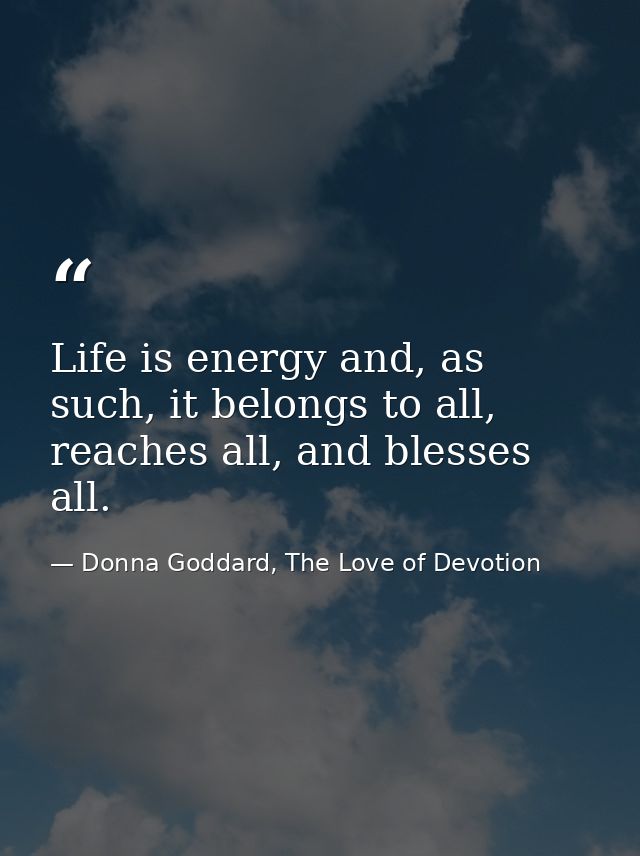 Life is energy and, as such, it belongs to all, reaches all, and blesses all. — Donna Goddard, The Love of Devotion