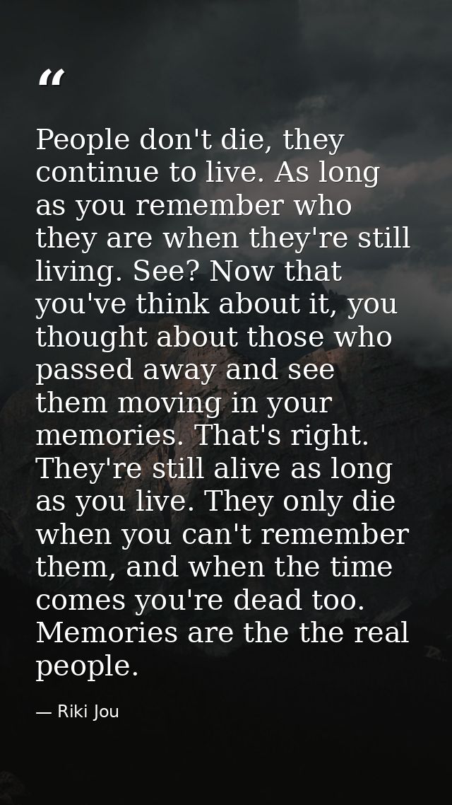 People don't die, they continue to live. As long as you remember who they are when they're still living. See? Now that y — Riki Jou