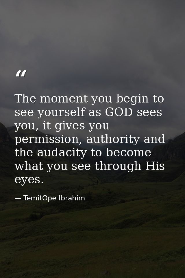 The moment you begin to see yourself as GOD sees you, it gives you permission, authority and the audacity to become what — TemitOpe Ibrahim
