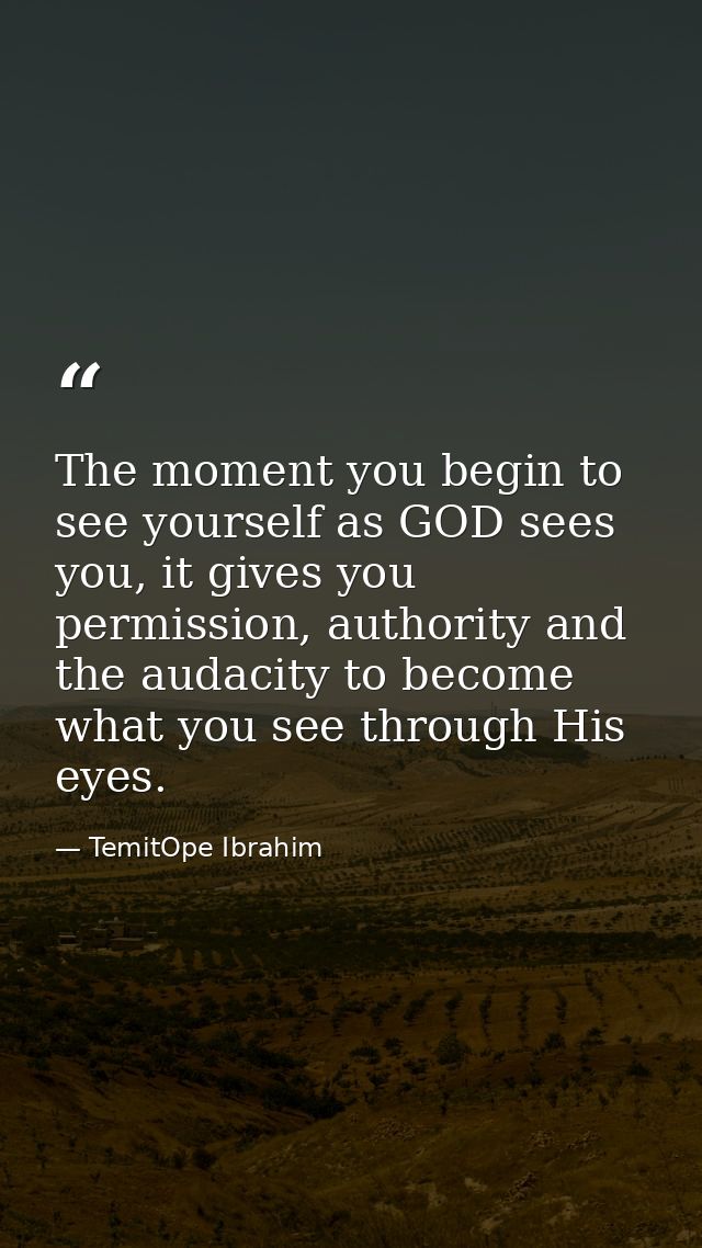 The moment you begin to see yourself as GOD sees you, it gives you permission, authority and the audacity to become what — TemitOpe Ibrahim