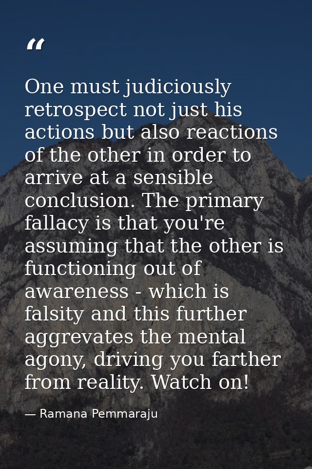 One must judiciously retrospect not just his actions but also reactions of the other in order to arrive at a sensible co — Ramana Pemmaraju