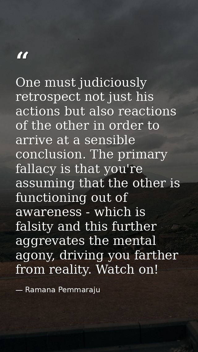 One must judiciously retrospect not just his actions but also reactions of the other in order to arrive at a sensible co — Ramana Pemmaraju