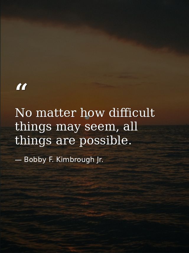 No matter how difficult things may seem, all things are possible. — Bobby F. Kimbrough Jr.