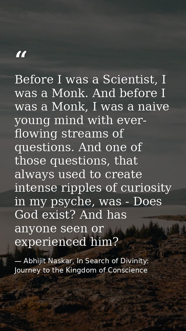 Before I was a Scientist, I was a Monk. And before I was a Monk, I was a naive young mind with ever- flowing streams of  — Abhijit Naskar, In Search of Divinity: Journey to the Kingdom of Conscience