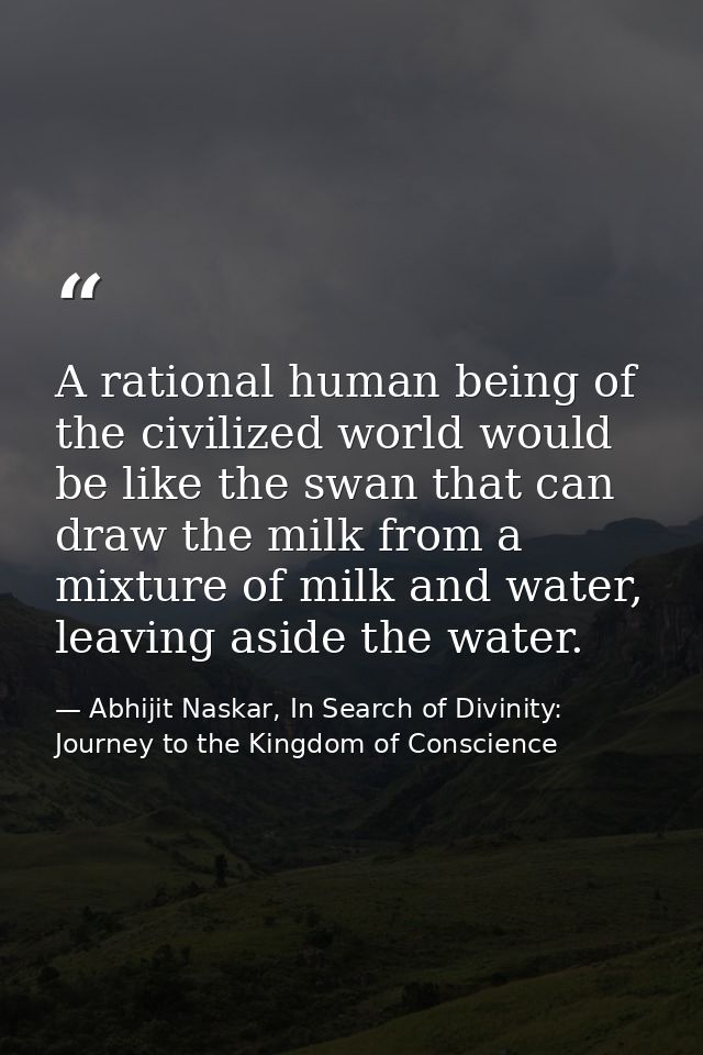 A rational human being of the civilized world would be like the swan that can draw the milk from a mixture of milk and w — Abhijit Naskar, In Search of Divinity: Journey to the Kingdom of Conscience