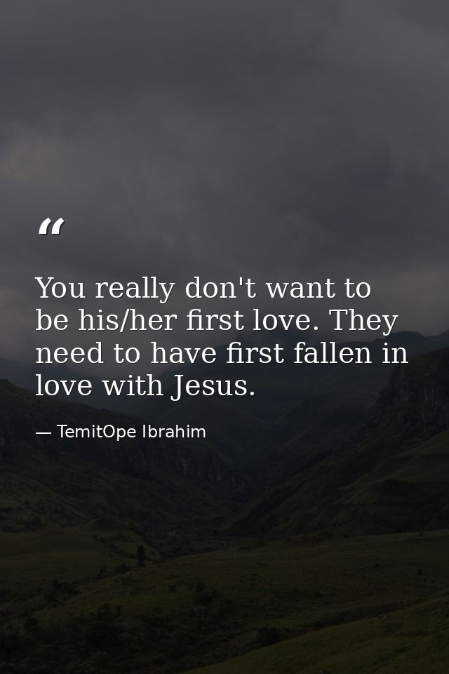 You really don't want to be his/her first love. They need to have first fallen in love with Jesus. — TemitOpe Ibrahim
