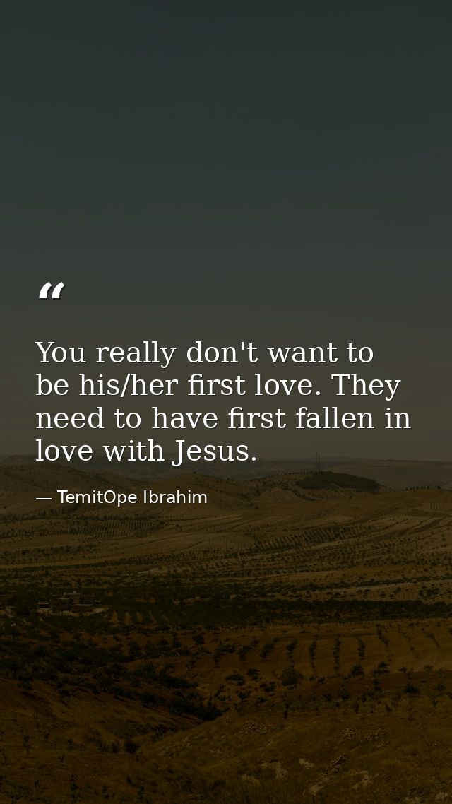 You really don't want to be his/her first love. They need to have first fallen in love with Jesus. — TemitOpe Ibrahim