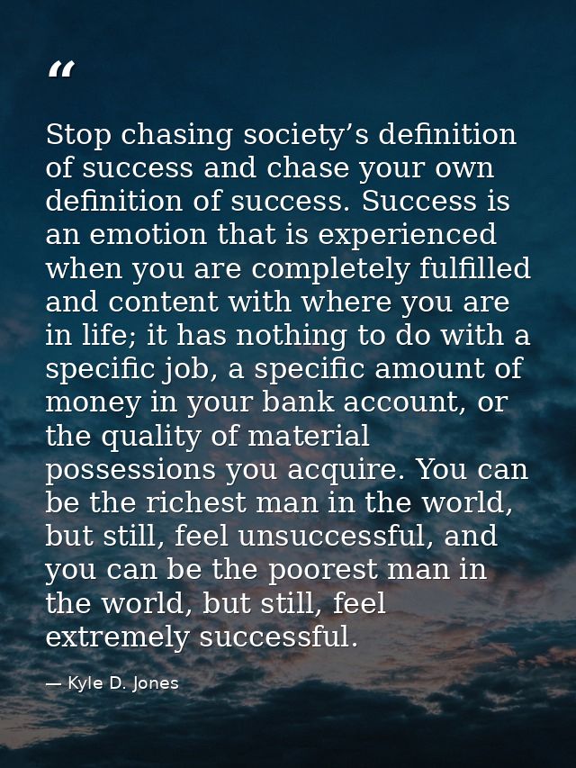 Stop chasing society’s definition of success and chase your own definition of success. Success is an emotion that is exp — Kyle D. Jones