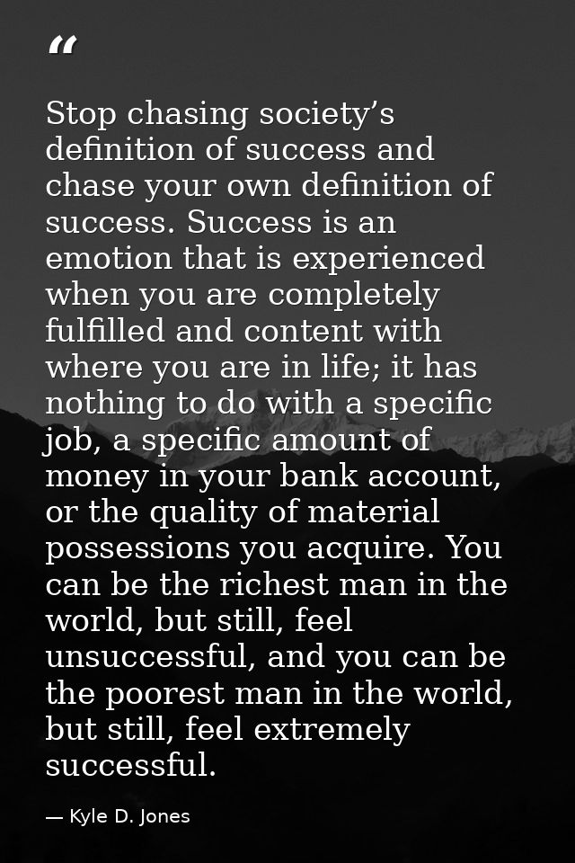 Stop chasing society’s definition of success and chase your own definition of success. Success is an emotion that is exp — Kyle D. Jones