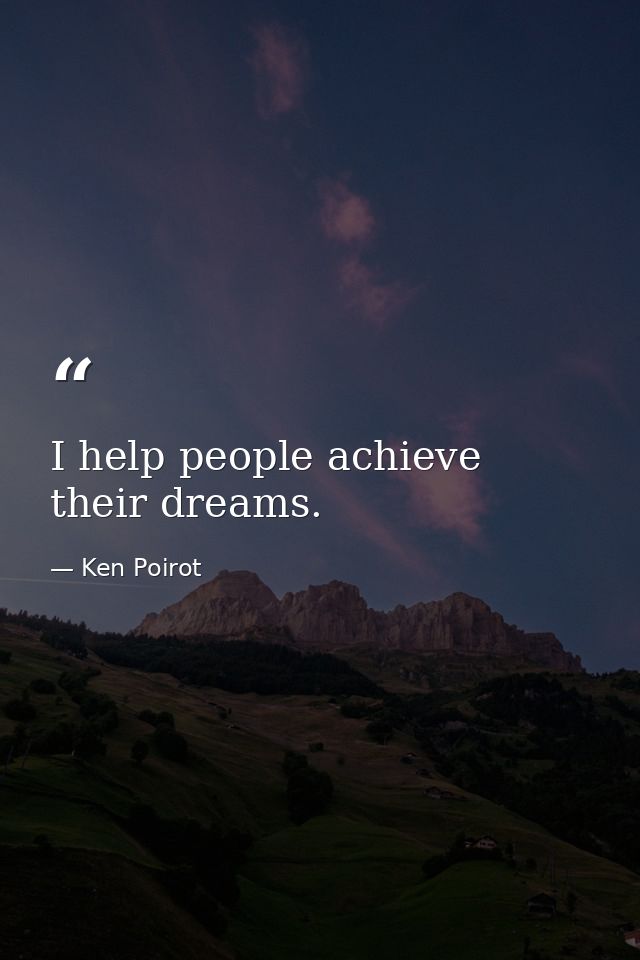 I help people achieve their dreams. — Ken Poirot