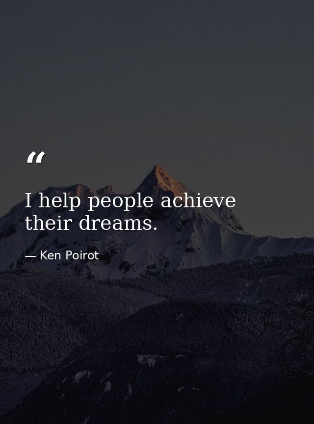 I help people achieve their dreams. — Ken Poirot