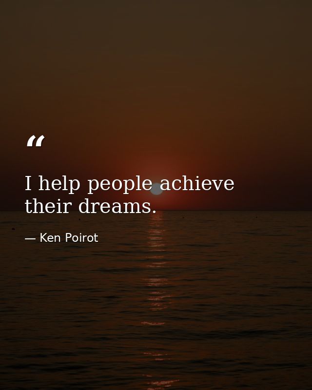 I help people achieve their dreams. — Ken Poirot