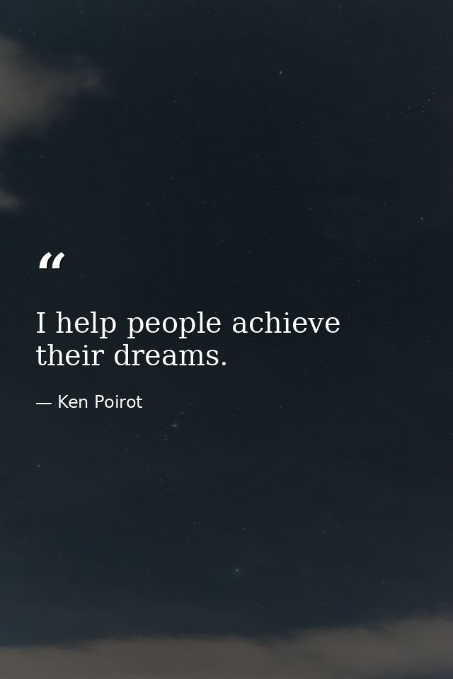 I help people achieve their dreams. — Ken Poirot