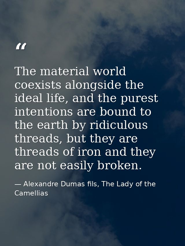 The material world coexists alongside the ideal life, and the purest intentions are bound to the earth by ridiculous thr — Alexandre Dumas fils, The Lady of the Camellias
